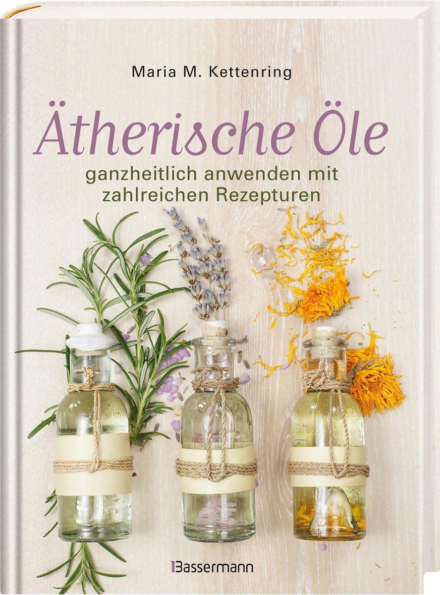 Ätherische Öle ganzheitlich anwenden mit zahlreichen Rezepturen
